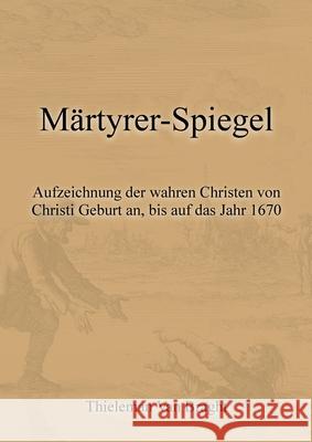 M?rtyrer-Spiegel: Aufzeichnung der wahren Christen von Christi Geburt an, bis auf das Jahr 1670 Markus Pilz Thieleman Va 9783950554335 Markus Pilz - książka