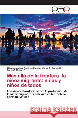 Más allá de la frontera, la niñez migrante: niñas y niños de todos Silvia Jaquelina Ramírez Romero, Jorge O García H, Rocío G Muñoz C 9786202166348 Editorial Academica Espanola - książka