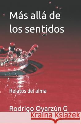 Más allá De los sentidos: Relatos del alma Oyarzun G., Rodrigo 9781539782605 Createspace Independent Publishing Platform - książka