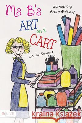 Ms. B's Art On A Cart: Something From Nothing Somers, Bonita 9780692971659 Bonita Somers - książka