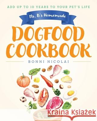 Ms. B's Homemade Dogfood Cookbook: Add Up To 10 Years to Your Pet's Life Bonni Nicolai 9798822956568 Palmetto Publishing - książka