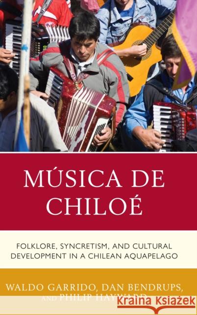 Música de Chiloé: Folklore, Syncretism, and Cultural Development in a Chilean Aquapelago Garrido, Waldo 9781498528856 Lexington Books - książka