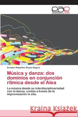 Música y danza: dos dominios en conjunción rítmica desde el Alea Enrique Alejandro Reyes Segura 9783659014307 Editorial Academica Espanola - książka