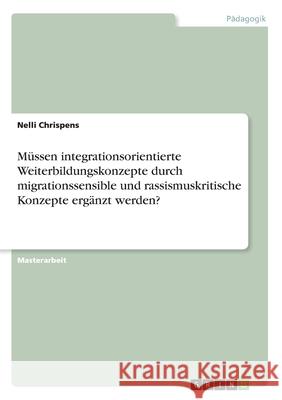 Müssen integrationsorientierte Weiterbildungskonzepte durch migrationssensible und rassismuskritische Konzepte ergänzt werden? Chrispens, Nelli 9783346179685 Grin Verlag - książka