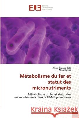 Métabolisme du fer et statut des micronutriments Alexis Gnogbo Bahi, Abou Bamba 9786139541393 Editions Universitaires Europeennes - książka