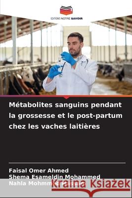 Métabolites sanguins pendant la grossesse et le post-partum chez les vaches laitières Omer Ahmed, Faisal, Esameldin Mohammed, Shema, Mohmmed Hassam, Nahla 9786209022869 Editions Notre Savoir - książka