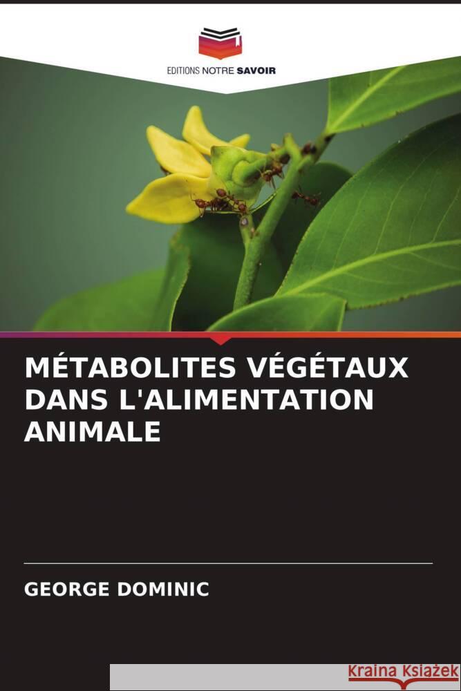 MÉTABOLITES VÉGÉTAUX DANS L'ALIMENTATION ANIMALE Dominic, George 9786204794570 Editions Notre Savoir - książka