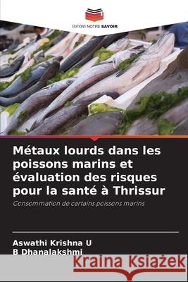 Métaux lourds dans les poissons marins et évaluation des risques pour la santé à Thrissur Krishna U, Aswathi, Dhanalakshmi, B 9786209014352 Editions Notre Savoir - książka