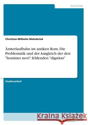 Ämterlaufbahn im antiken Rom. Die Problematik und der Ausgleich der den homines novi fehlenden dignitas Wehebrink, Christian-Wilhelm 9783668449046 Grin Verlag - książka