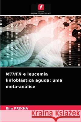 MTHFR e leucemia linfoblástica aguda: uma meta-análise Rim Frikha 9786203477191 Edicoes Nosso Conhecimento - książka