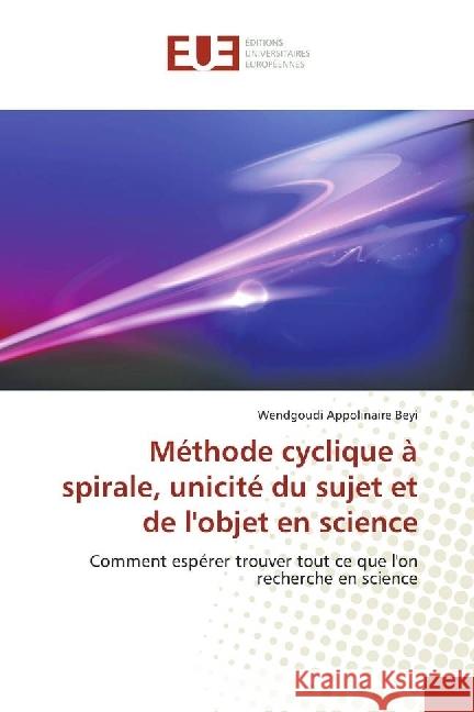 Méthode cyclique à spirale, unicité du sujet et de l'objet en science : Comment espérer trouver tout ce que l'on recherche en science Beyi, Wendgoudi Appolinaire 9783330875302 Éditions universitaires européennes - książka