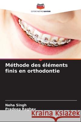 Méthode des éléments finis en orthodontie Singh, Neha, Raghav, Pradeep 9786209452208 Editions Notre Savoir - książka