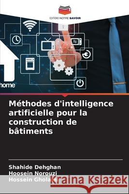 M?thodes d'intelligence artificielle pour la construction de b?timents Shahide Dehghan Hoosein Norouzi Hossein Gholami 9786207718016 Editions Notre Savoir - książka