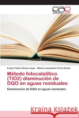 Método fotocatalítico (TiO2) disminución de DQO en aguas residuales Gómez López, Evelyn Yadira 9786202128377 Editorial Académica Española - książka