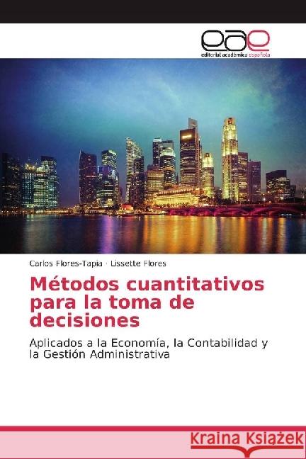 Métodos cuantitativos para la toma de decisiones : Aplicados a la Economía, la Contabilidad y la Gestión Administrativa Flores-Tapia, Carlos; Flores, Lissette 9786202230902 Editorial Académica Española - książka