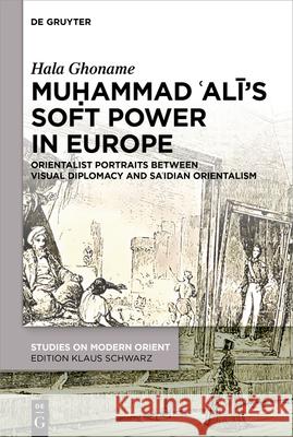 Muḥammad 'Alī's Soft Power in Europe: Orientalist Portraits Between Visual Diplomacy and Sa'idian Orientalism Hala Ghoname 9783111327778 de Gruyter - książka