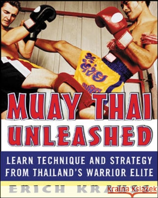 Muay Thai Unleashed: Learn Technique and Strategy from Thailand's Warrior Elite Erich Krauss 9780071464994 McGraw-Hill Education - Europe - książka