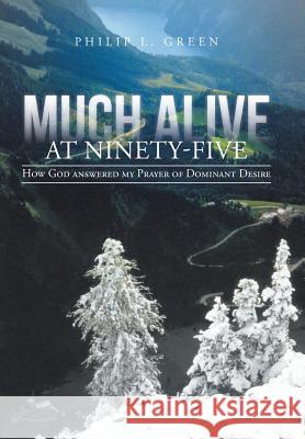 Much Alive at Ninety-Five: How God Answered My Prayer of Dominant Desire Green, Philip L. 9781475996272 iUniverse.com - książka