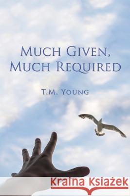 Much Given, Much Required T. M. Young 9781503565784 Xlibris Corporation - książka