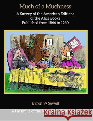 Much of a Muchness: A Survey of the American editions of the Alice Books Published from 1866 to 1960 Nathan R. Sewell Alan Tannenbaum Byron W. Sewell 9781976336454 Createspace Independent Publishing Platform - książka