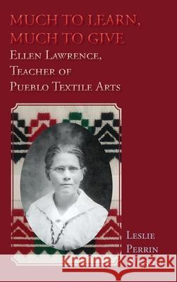 Much to Learn, Much to Give: Ellen Lawrence, Teacher of Pueblo Textile Arts (Hardcover) Leslie Perrin Wilson 9781632937735 Sunstone Press - książka