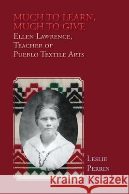 Much to Learn, Much to Give: Ellen Lawrence, Teacher of Pueblo Textile Arts (Softcover) Leslie Perrin Wilson 9781632937728 Sunstone Press - książka