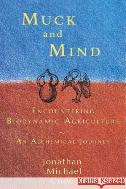 Muck and Mind: Encountering Biodynamic Agriculture: An Alchemical Journey Code, Jonathan 9781584201816 SteinerBooks, Inc - książka