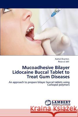 Mucoadhesive Bilayer Lidocaine Buccal Tablet to Treat Gum Diseases Nahid Sharmin, Reza-Ul Jalil 9783846553978 LAP Lambert Academic Publishing - książka