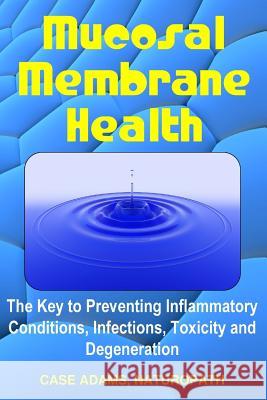 Mucosal Membrane Health: The Key to Preventing Inflammatory Conditions, Infections, Toxicity and Degeneration Case Adam 9781936251469 Logical Books - książka