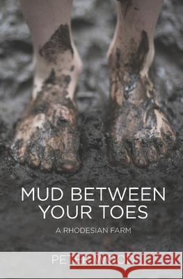 Mud Between Your Toes: A Rhodesian Farm Peter Wood 9781518830730 Createspace Independent Publishing Platform - książka