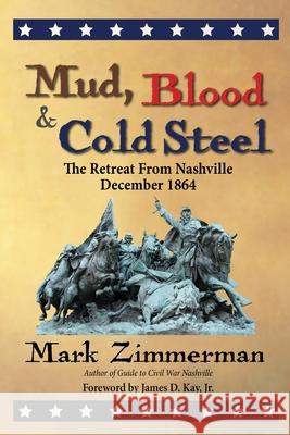 Mud, Blood and Cold Steel: The Retreat from Nashville, December 1864 Mark Zimmerman 9780985869267 Zimco Publications LLC - książka