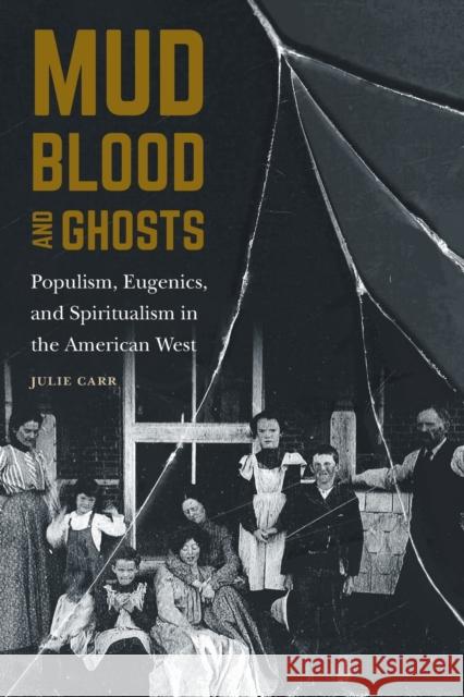 Mud, Blood, and Ghosts: Populism, Eugenics, and Spiritualism in the American West Carr, Julie 9781496235060 University of Nebraska Press - książka