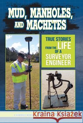 Mud, Manholes, and Machetes: True Stories from the Life of a Surveyor Engineer Ritchey Marbury 9781733147804 Ritchey M. Marbury, III - książka