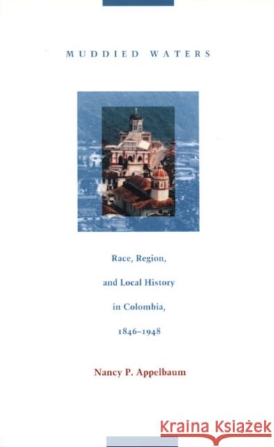 Muddied Waters: Race, Region, and Local History in Colombia, 1846-1948 Appelbaum, Nancy P. 9780822330806 Duke University Press - książka