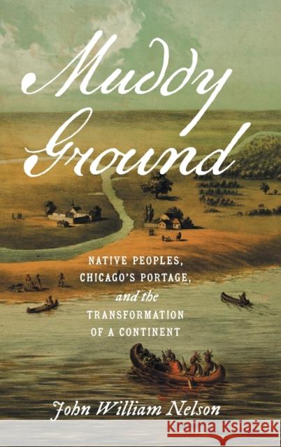 Muddy Ground: Native Peoples, Chicago\'s Portage, and the Transformation of a Continent John William Nelson 9781469675190 University of North Carolina Press - książka