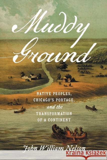 Muddy Ground: Native Peoples, Chicago\'s Portage, and the Transformation of a Continent John William Nelson 9781469675206 University of North Carolina Press - książka