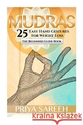 Mudras For Weight Loss: 25 Easy Hand Gestures For Weight Loss - A Beginners Guide To Mudras Priya Sareeh 9781511935388 Createspace Independent Publishing Platform - książka