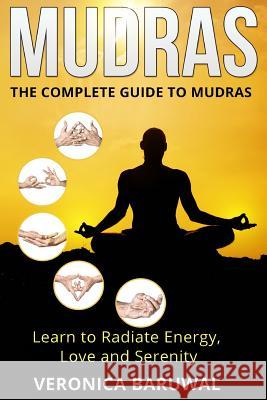 Mudras: The Complete Guide to Mudras - Learn To Radiate Energy, Love and Serenity Baruwal, Veronica 9781515252405 Createspace - książka