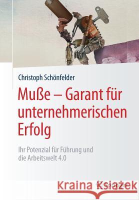 Muße - Garant Für Unternehmerischen Erfolg: Ihr Potenzial Für Führung Und Die Arbeitswelt 4.0 Schönfelder, Christoph 9783658175238 Springer - książka