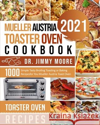 Mueller Austria Toaster Oven Cookbook 2021: 500 Simple Tasty Broiling Toasting or Baking Recipes for You Mueller Austria Toast Oven Jimmy Moore Geoffrey Anderson 9781954294301 Moore, Dr. Jimmy - książka