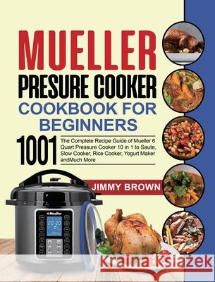 Mueller Pressure Cooker Cookbook for Beginners 1000: The Complete Recipe Guide of Mueller 6 Quart Pressure Cooker 10 in 1 to Saute, Slow Cooker, Rice Jimmy Brown Lauren Simpson 9781637839249 Jimmy Brown - książka