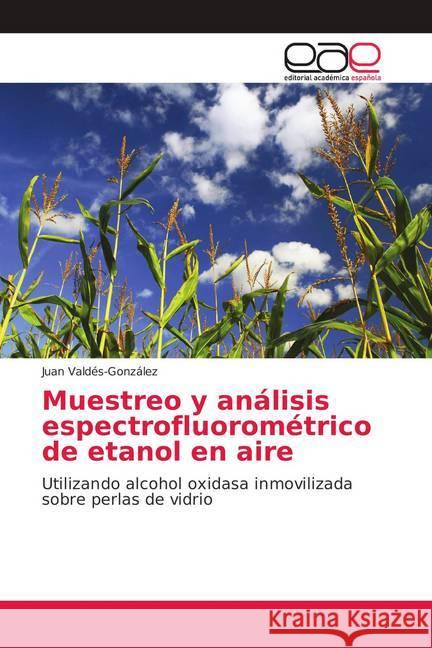 Muestreo y análisis espectrofluorométrico de etanol en aire : Utilizando alcohol oxidasa inmovilizada sobre perlas de vidrio Valdés-González, Juan 9783639782707 Editorial Académica Española - książka