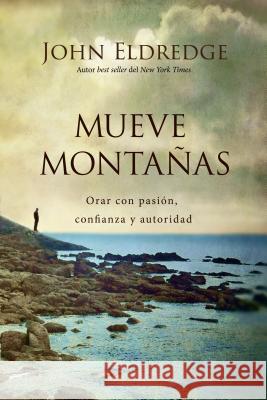 Mueve Montañas: Orar Con Pasión, Confianza Y Autoridad Eldredge, John 9780718039288 Grupo Nelson - książka