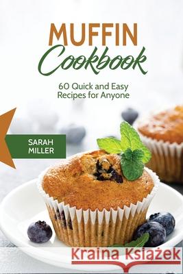 Muffin Cookbook: 60 Quick and Easy Recipes for Anyone Sarah Miller 9781801490856 17 Books Publishing - książka