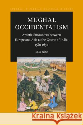 Mughal Occidentalism: Artistic Encounters between Europe and Asia at the Courts of India, 1580-1630 Mika Natif 9789004371095 Brill - książka