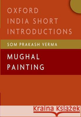 Mughal Painting: (Oxford India Short Introductions) Verma, Som Prakash 9780199451135 OXFORD UNIVERSITY PRESS ACADEM - książka