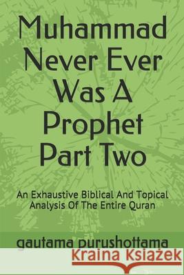 Muhammad Never Ever Was A Prophet Part Two: An Exhaustive Biblical And Topical Analysis Of The Entire Quran Gautama Purushottama 9781657056558 Independently Published - książka