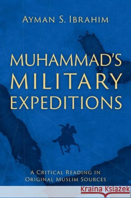 Muhammad's Military Expeditions: A Critical Reading in Original Muslim Sources Ayman S. Ibrahim 9780197769171 Oxford University Press, USA - książka