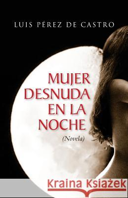 Mujer desnuda en la noche Luis Perez D 9781987602029 Createspace Independent Publishing Platform - książka