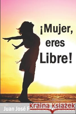¡Mujer, eres Libre! Juan José Fernández Granados 9798711753087 Independently Published - książka